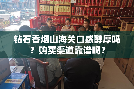 钻石香烟山海关口感醇厚吗？购买渠道靠谱吗？